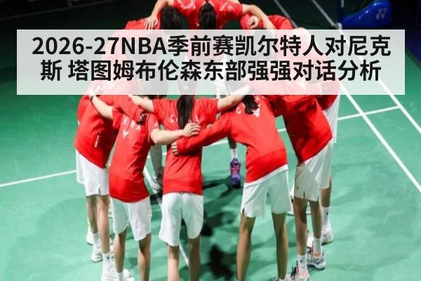 2026-27NBA季前赛凯尔特人对尼克斯 塔图姆布伦森东部强强对话分析