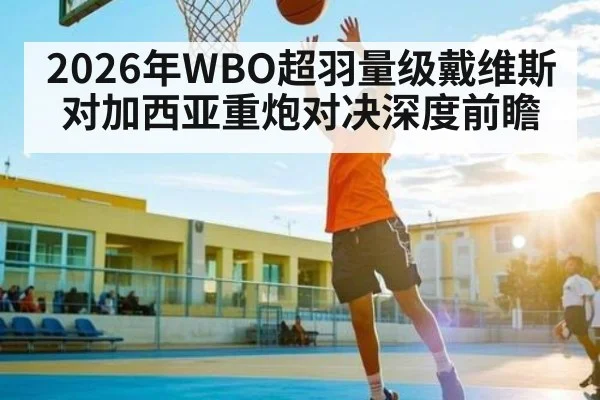 2026年WBO超羽量级戴维斯对加西亚重炮对决深度前瞻